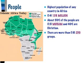 People      Highest population of any
             country in Africa
            (14) 158 MILLION
            About 50% of the people are
             (15) MUSLIM and 40% are
             Christian.
            There are more than (16) 250
             groups.
 
