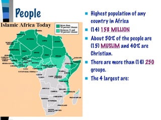 People      Highest population of any
             country in Africa
            (14) 158 MILLION
            About 50% of the people are
             (15) MUSLIM and 40% are
             Christian.
            There are more than (16) 250
             groups.
            The 4 largest are:
 