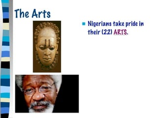 The Arts
              Nigerians take pride in
               their (22) ARTS.
 