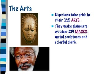 The Arts
              Nigerians take pride in
               their (22) ARTS.
              They make elaborate
               wooden (23) MASKS,
               metal sculptures and
               colorful cloth.
 
