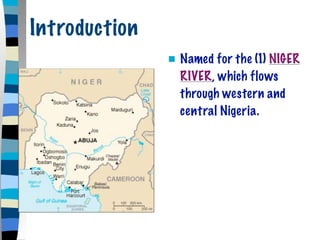 Introduction
                  Named for the (1) NIGER
                   RIVER, which flows
                   through western and
                   central Nigeria.
 