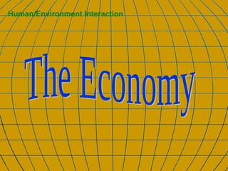 The Economy Human/Environment Interaction 