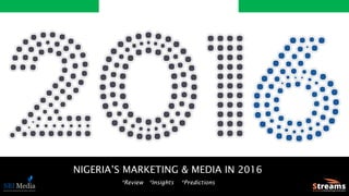 NIGERIA’S MARKETING & MEDIA IN 2016
*Review *Insights *Predictions
 