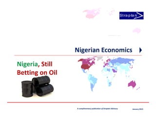 St ra p la n




                                Nigerian Economics
 Nigeria, Still
 Betting on Oil



Nigeria, Still Betting on Oil   A complimentary publication of Straplan Advisory           January 2013
 