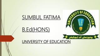 SUMBUL FATIMA
B.Ed(HONS)
UNIVERSITY OF EDUCATION
 