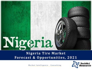 Nigeria Tire Market
Forecast & Opportunities, 2021
M a r k e t I n t e l l i g e n c e . C o n s u l t i n g
 