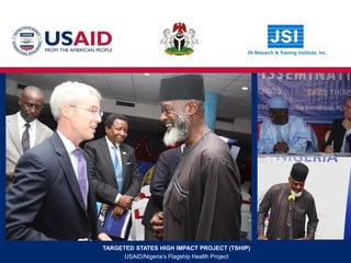 TARGETED STATES HIGH IMPACT PROJECT (TSHIP)
USAID/Nigeria’s Flagship Health Project
 
