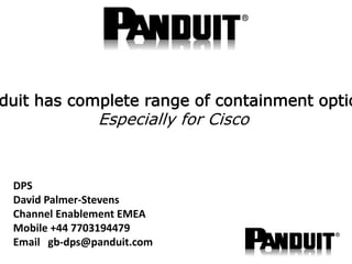 DPS
David Palmer-Stevens
Channel Enablement EMEA
Mobile +44 7703194479
Email gb-dps@panduit.com
duit has complete range of containment optio
Especially for Cisco
 