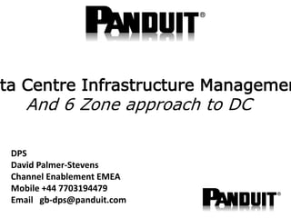 DPS
David Palmer-Stevens
Channel Enablement EMEA
Mobile +44 7703194479
Email gb-dps@panduit.com
ta Centre Infrastructure Managemen
And 6 Zone approach to DC
 