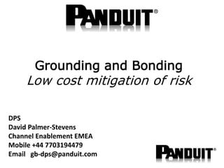 DPS
David Palmer-Stevens
Channel Enablement EMEA
Mobile +44 7703194479
Email gb-dps@panduit.com
Grounding and Bonding
Low cost mitigation of risk
 