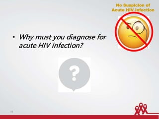 No Suspicion of
Acute HIV Infection
• Why must you diagnose for
acute HIV infection?
19
 