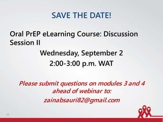 SAVE THE DATE!
Oral PrEP eLearning Course: Discussion
Session II
Wednesday, September 2
2:00-3:00 p.m. WAT
Please submit questions on modules 3 and 4
ahead of webinar to:
zainabsauri82@gmail.com
25
 