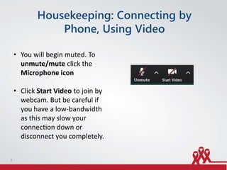 Housekeeping: Connecting by
Phone, Using Video
• You will begin muted. To
unmute/mute click the
Microphone icon
• Click Start Video to join by
webcam. But be careful if
you have a low-bandwidth
as this may slow your
connection down or
disconnect you completely.
3
 