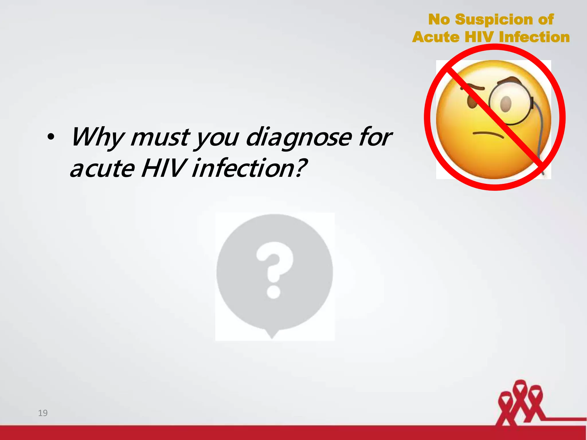 No Suspicion of
Acute HIV Infection
• Why must you diagnose for
acute HIV infection?
19
 
