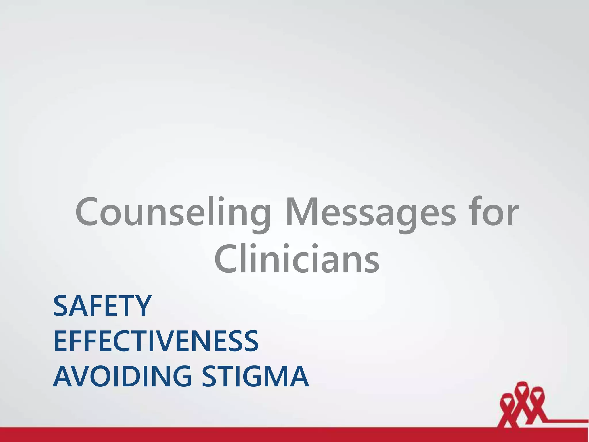 SAFETY
EFFECTIVENESS
AVOIDING STIGMA
Counseling Messages for
Clinicians
 