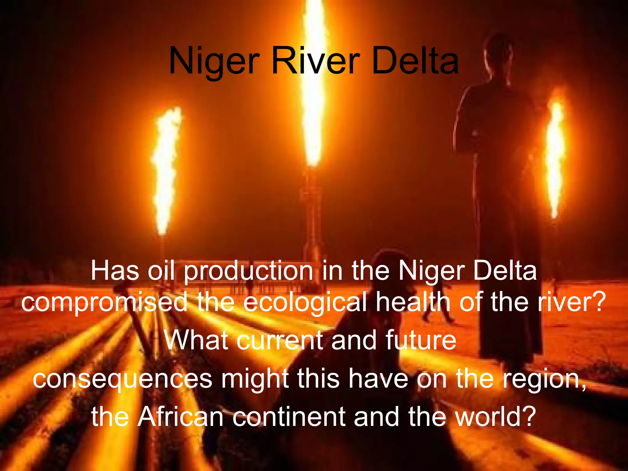 Niger River Delta Has oil production in the Niger Delta compromised the ecological health of the river? What current and future consequences might this have on the region, the African continent and the world?