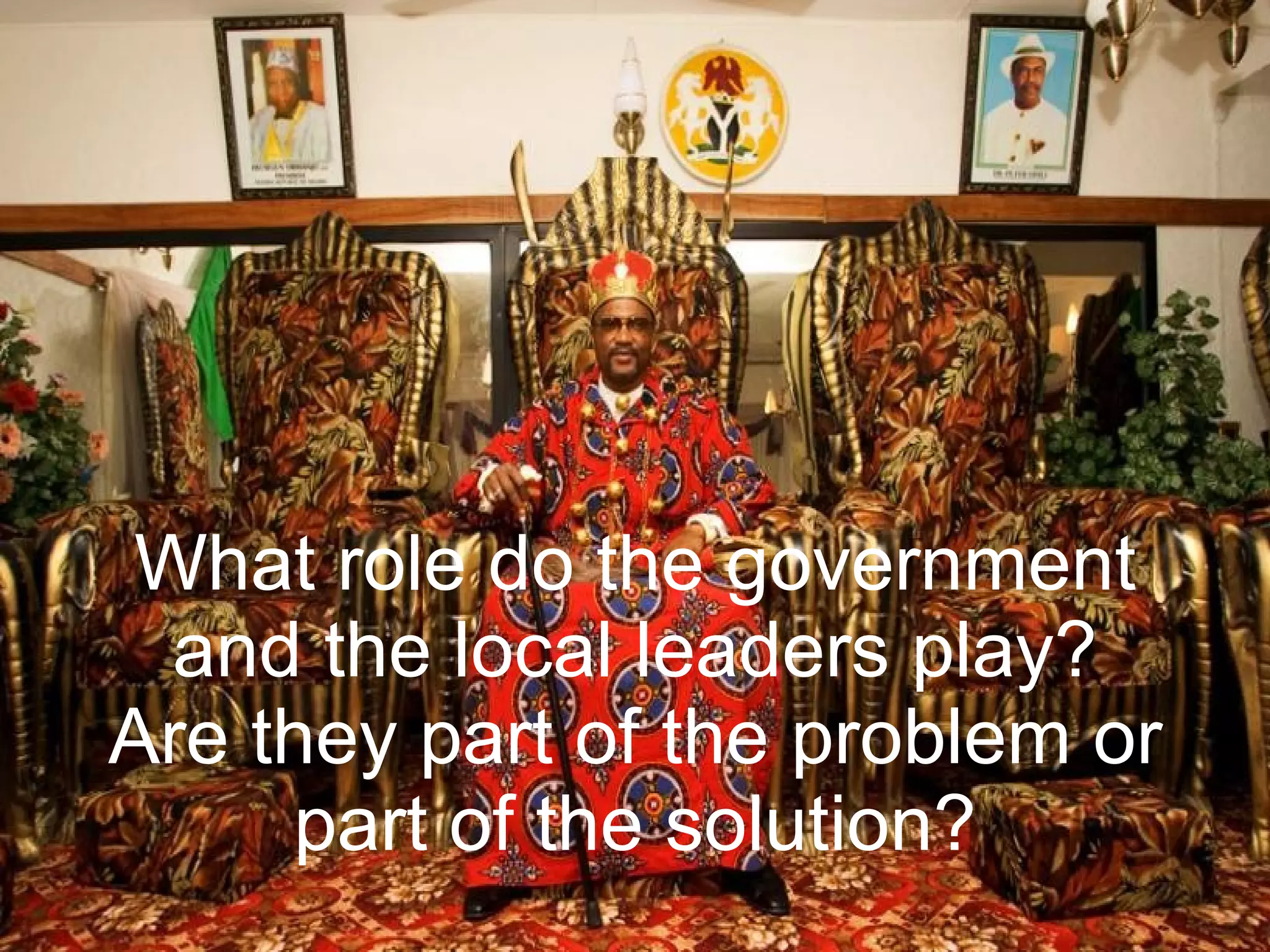 What role do the government and the local leaders play? Are they part of the problem or part of the solution?