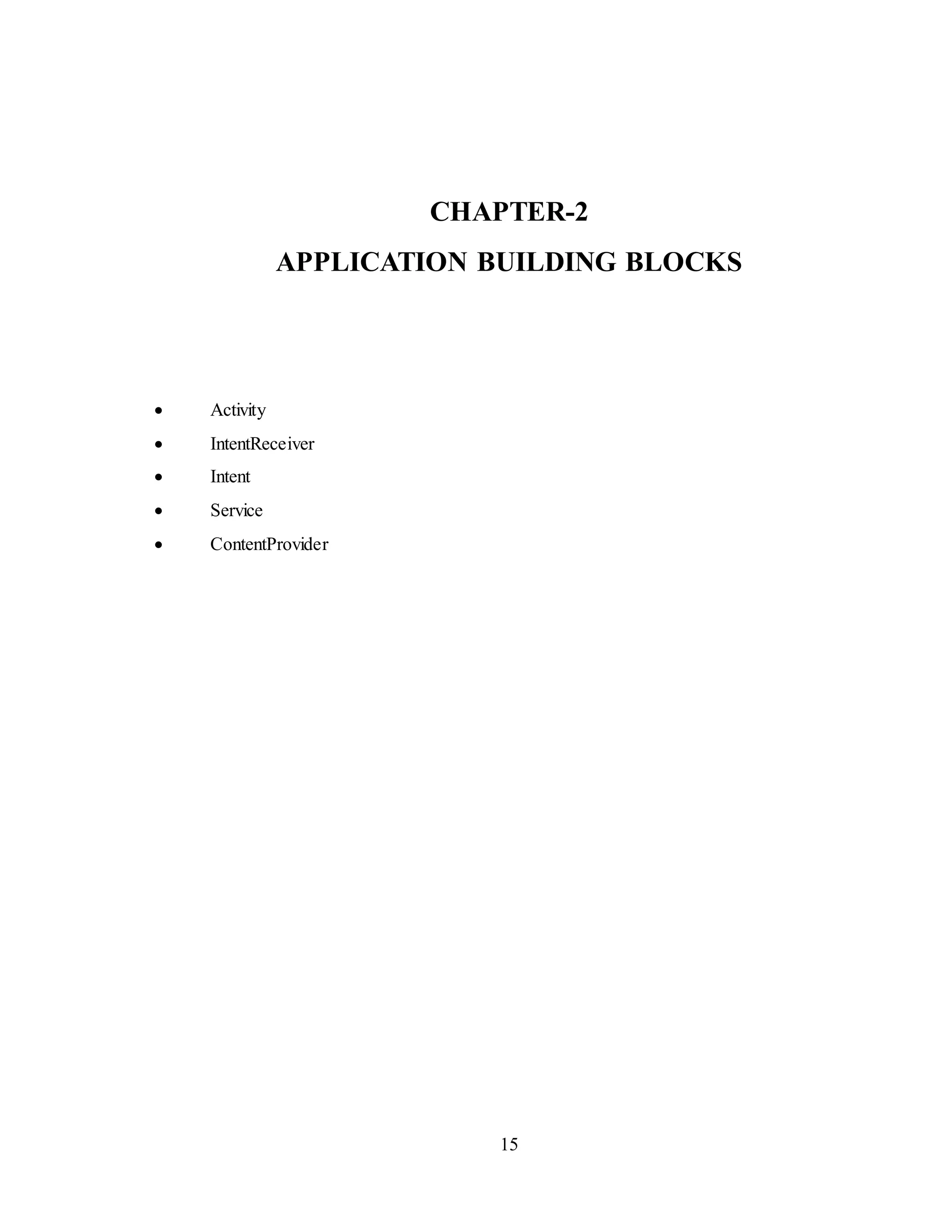 15
CHAPTER-2
APPLICATION BUILDING BLOCKS
 Activity
 IntentReceiver
 Intent
 Service
 ContentProvider
 