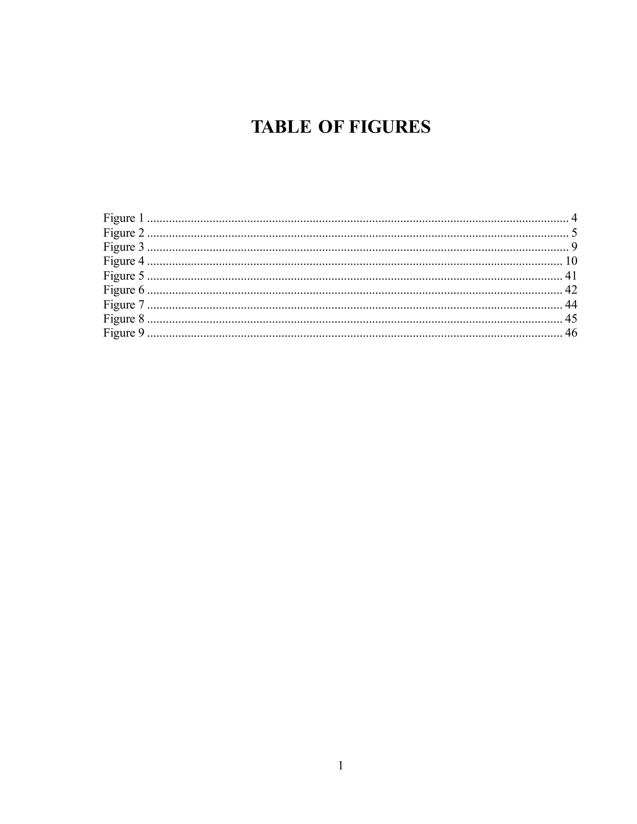 1
TABLE OF FIGURES
Figure 1 ....................................................................................................................................... 4
Figure 2 ....................................................................................................................................... 5
Figure 3 ....................................................................................................................................... 9
Figure 4 ..................................................................................................................................... 10
Figure 5 ..................................................................................................................................... 41
Figure 6 ..................................................................................................................................... 42
Figure 7 ..................................................................................................................................... 44
Figure 8 ..................................................................................................................................... 45
Figure 9 ..................................................................................................................................... 46
 