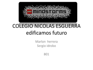 COLEGIO NICOLAS ESGUERRA
edificamos futuro
Marlon herrera
Sergio idrobo
801
 