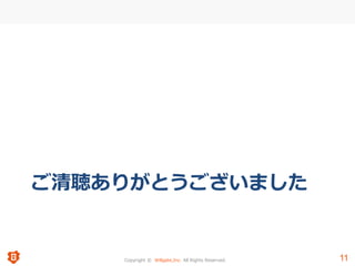 Copyright © Willgate,Inc. All Rights Reserved. 11
ご清聴ありがとうございました
11
 