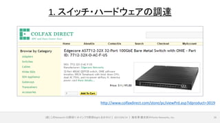 (仮) このNetwork OS野郎!! ＠インフラ野郎Night おかわり｜ 2017/04/14 ｜ 海老澤 健太郎＠Ponto Networks, Inc. 26
1. スイッチ・ハードウェアの調達
http://www.colfaxdirect.com/store/pc/viewPrd.asp?idproduct=3019
 