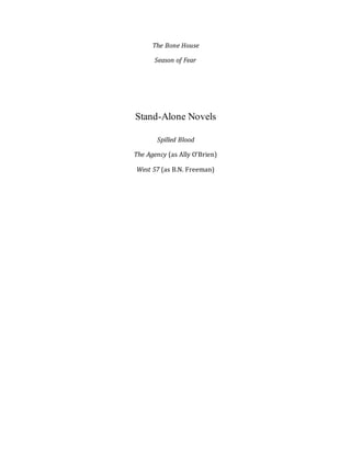 The Bone House
Season of Fear
Stand-Alone Novels
Spilled Blood
The Agency (as Ally O’Brien)
West 57 (as B.N. Freeman)
 