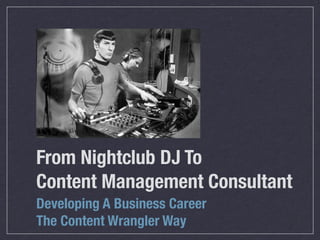 From Nightclub DJ To
Content Management Consultant
Developing A Business Career
The Content Wrangler Way