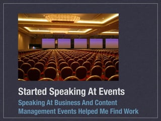 Started Speaking At Events
Speaking At Business And Content
Management Events Helped Me Find Work