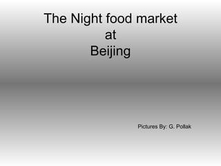 The Night food market at Beijing Pictures By: G. Pollak 