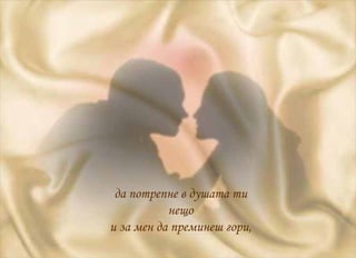 да потрепне в душата ти нещо и за мен да преминеш гори, 