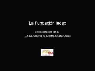 La Fundación Index
En colaboración con su
Red Internacional de Centros Colaboradores

 