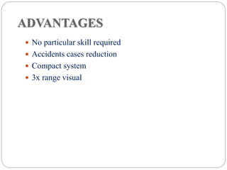 ADVANTAGES
 No particular skill required
 Accidents cases reduction
 Compact system
 3x range visual
 