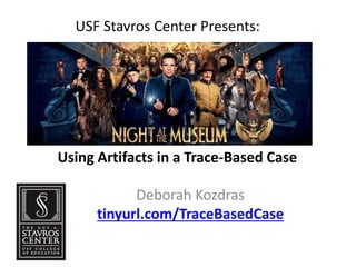 USF Stavros Center Presents:
Deborah Kozdras
tinyurl.com/TraceBasedCase
Using Artifacts in a Trace-Based Case
 