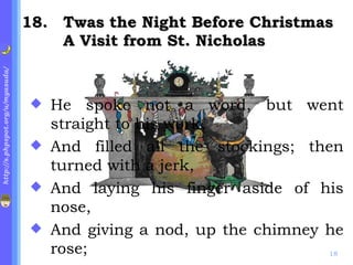. Twas the Night Before Christmas A Visit from St. Nicholas He spoke not a word, but went straight to his work, And filled all the stockings; then turned with a jerk, And laying his finger aside of his nose, And giving a nod, up the chimney he rose; 