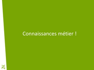 Connaissances métier !
 