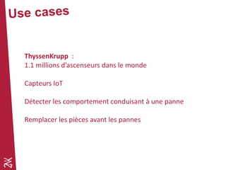 ThyssenKrupp :
1.1 millions d’ascenseurs dans le monde
Capteurs IoT
Détecter les comportement conduisant à une panne
Remplacer les pièces avant les pannes
 