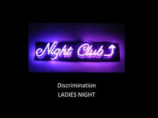 Discrimination
LADIES NIGHT
 
