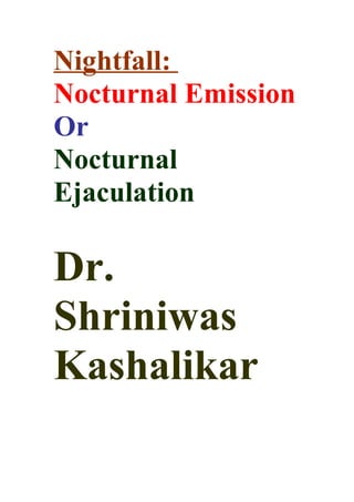 Nightfall:
Nocturnal Emission
Or
Nocturnal
Ejaculation

Dr.
Shriniwas
Kashalikar
 