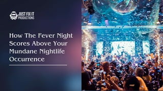 How The Fever Night
Scores Above Your
Mundane Nightlife
Occurrence
 