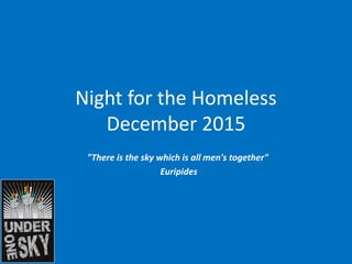 Night for the Homeless
December 2015
"There is the sky which is all men's together"
Euripides
 