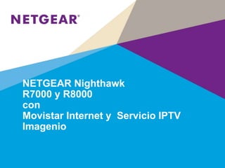 NETGEAR Nighthawk
R7000 y R8000
con
Movistar Internet y Servicio IPTV
Imagenio
 