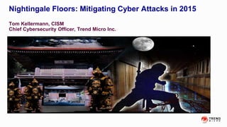 Nightingale Floors: Mitigating Cyber Attacks in 2015
Tom Kellermann, CISM
Chief Cybersecurity Officer, Trend Micro Inc.
 