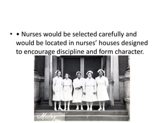 • • Nurses would be selected carefully and
would be located in nurses’ houses designed
to encourage discipline and form character.
 