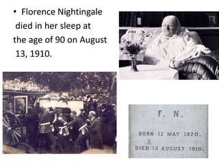 • Florence Nightingale
died in her sleep at
the age of 90 on August
13, 1910.
 