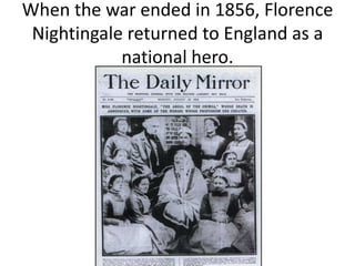 When the war ended in 1856, Florence
Nightingale returned to England as a
national hero.
 