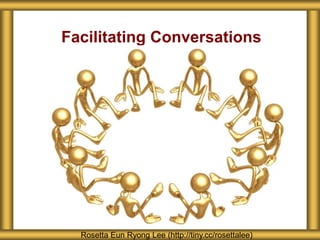 Facilitating Conversations
Rosetta Eun Ryong Lee (http://tiny.cc/rosettalee)
 
