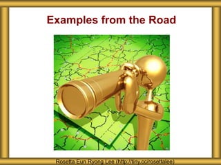 Examples from the Road
Rosetta Eun Ryong Lee (http://tiny.cc/rosettalee)
 