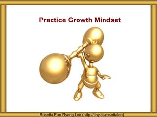 Practice Growth Mindset
Rosetta Eun Ryong Lee (http://tiny.cc/rosettalee)
 