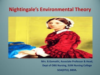 Nightingale’s Environmental Theory
Mrs. B.Gomathi, Associate Professor & Head,
Dept of OBG Nursing, SUM Nursing College
SOA(DTU), BBSR.
 